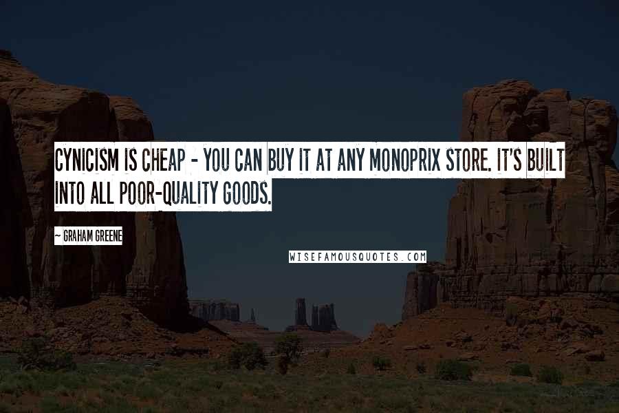 Graham Greene Quotes: Cynicism is cheap - you can buy it at any monoprix store. it's built into all poor-quality goods.