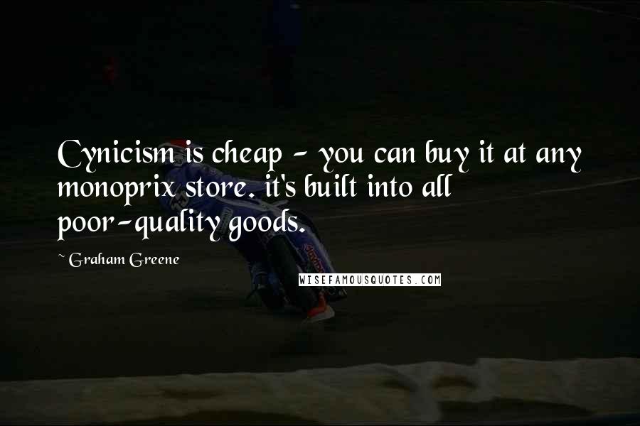 Graham Greene Quotes: Cynicism is cheap - you can buy it at any monoprix store. it's built into all poor-quality goods.
