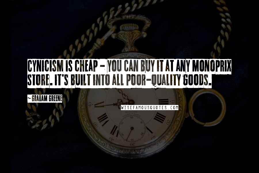 Graham Greene Quotes: Cynicism is cheap - you can buy it at any monoprix store. it's built into all poor-quality goods.
