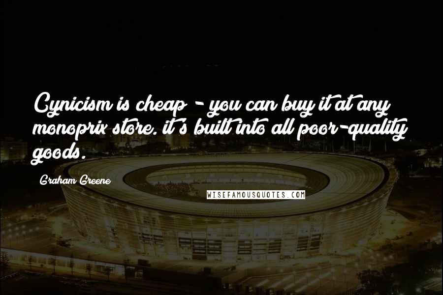 Graham Greene Quotes: Cynicism is cheap - you can buy it at any monoprix store. it's built into all poor-quality goods.