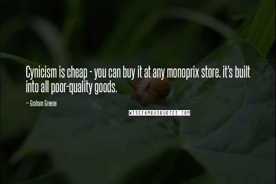 Graham Greene Quotes: Cynicism is cheap - you can buy it at any monoprix store. it's built into all poor-quality goods.