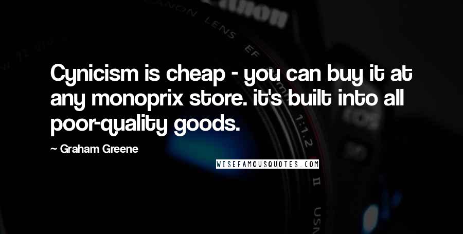 Graham Greene Quotes: Cynicism is cheap - you can buy it at any monoprix store. it's built into all poor-quality goods.