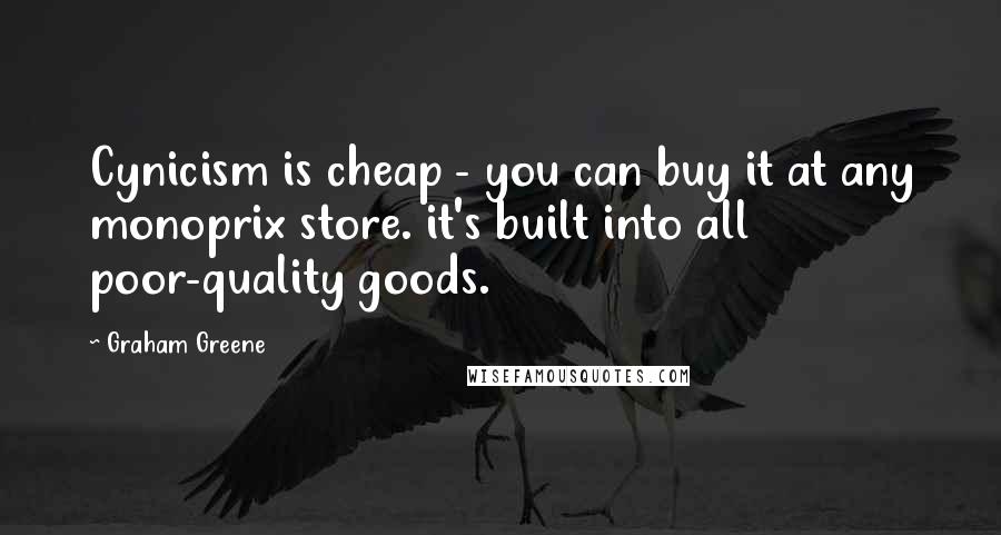 Graham Greene Quotes: Cynicism is cheap - you can buy it at any monoprix store. it's built into all poor-quality goods.