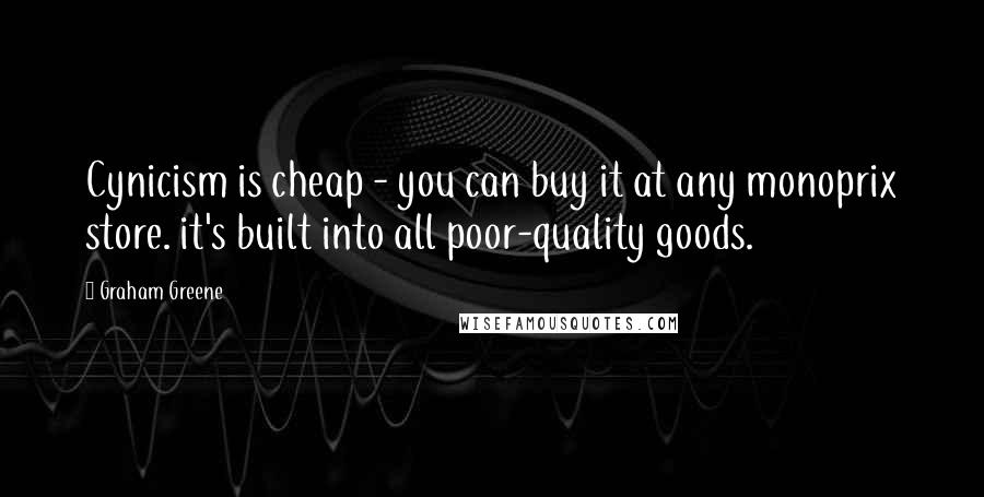 Graham Greene Quotes: Cynicism is cheap - you can buy it at any monoprix store. it's built into all poor-quality goods.