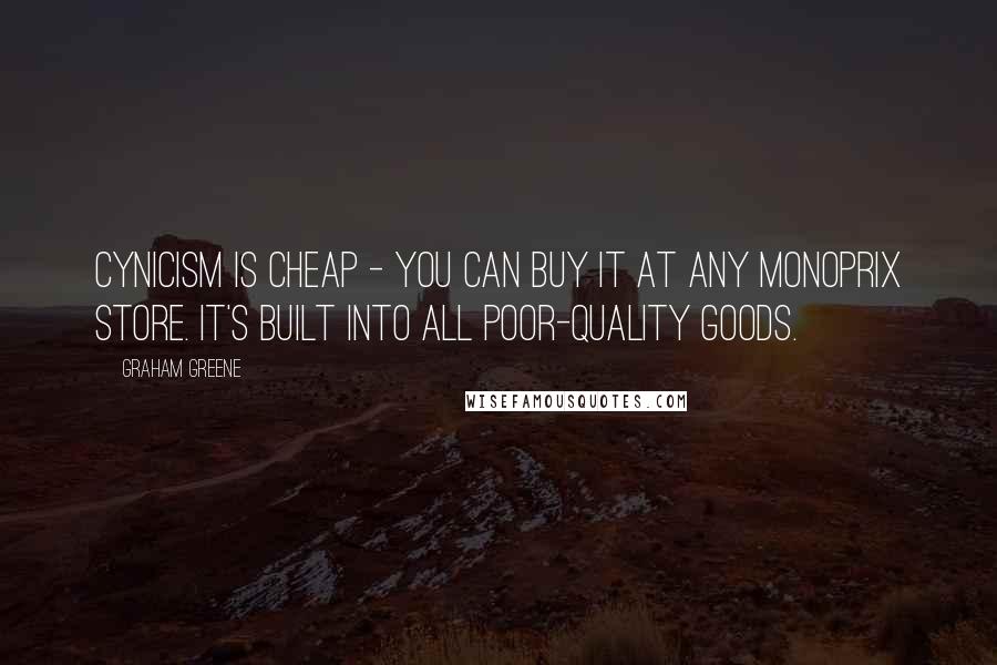 Graham Greene Quotes: Cynicism is cheap - you can buy it at any monoprix store. it's built into all poor-quality goods.
