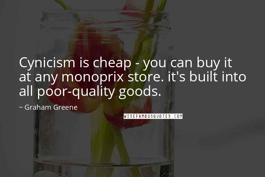 Graham Greene Quotes: Cynicism is cheap - you can buy it at any monoprix store. it's built into all poor-quality goods.