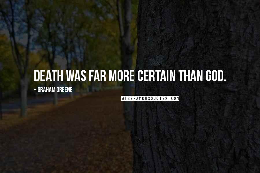 Graham Greene Quotes: Death was far more certain than God.