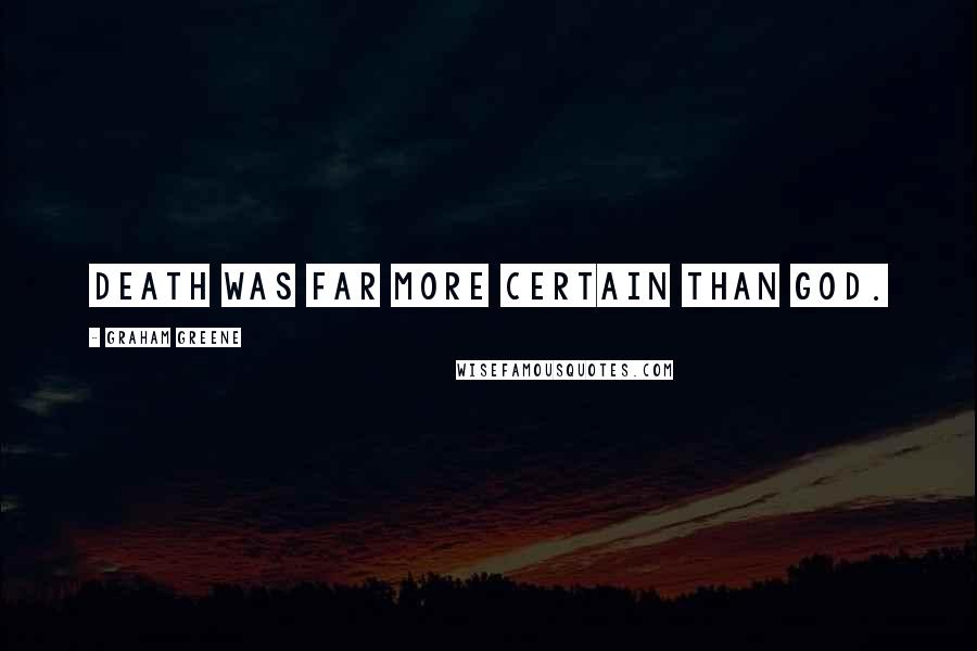 Graham Greene Quotes: Death was far more certain than God.