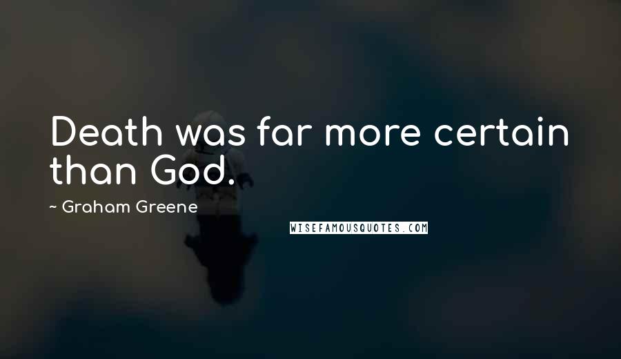 Graham Greene Quotes: Death was far more certain than God.