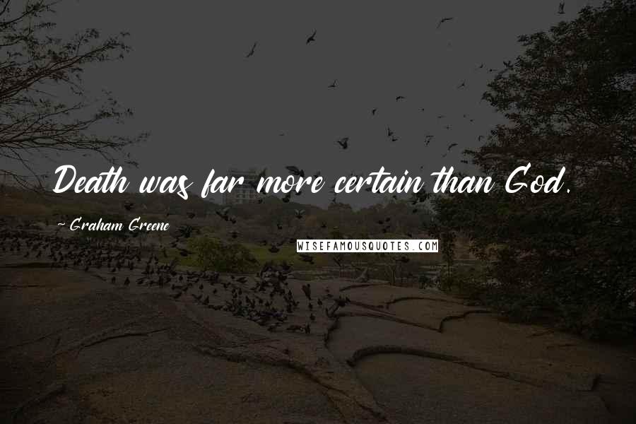 Graham Greene Quotes: Death was far more certain than God.