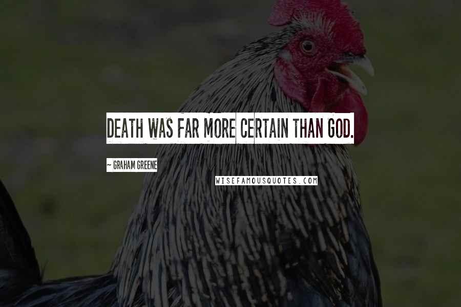 Graham Greene Quotes: Death was far more certain than God.