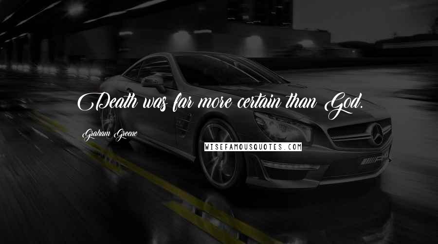 Graham Greene Quotes: Death was far more certain than God.