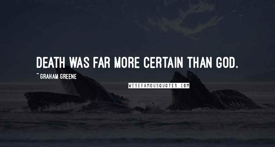 Graham Greene Quotes: Death was far more certain than God.