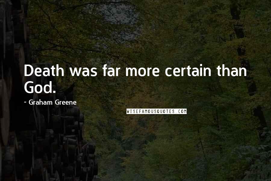 Graham Greene Quotes: Death was far more certain than God.