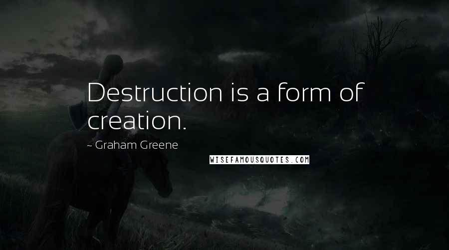 Graham Greene Quotes: Destruction is a form of creation.