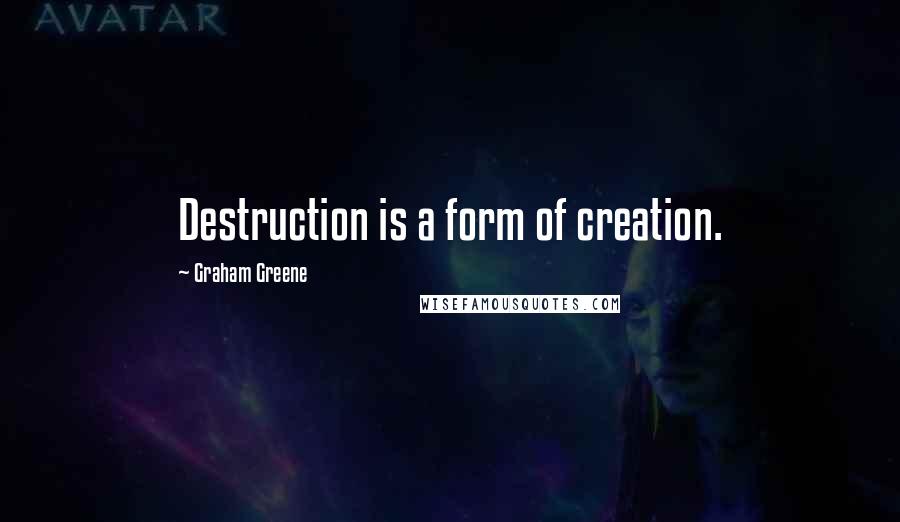 Graham Greene Quotes: Destruction is a form of creation.