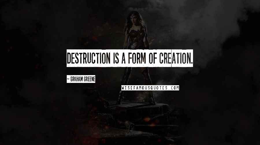 Graham Greene Quotes: Destruction is a form of creation.