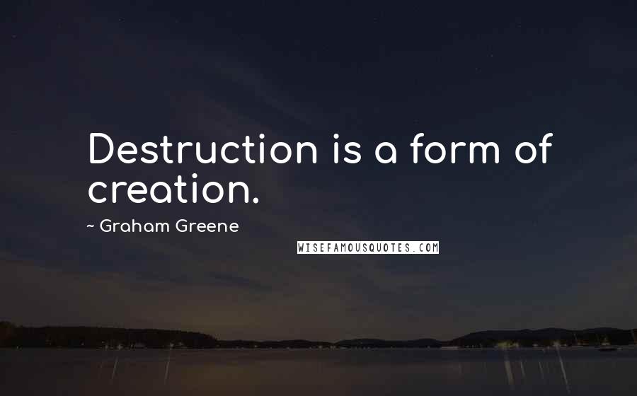 Graham Greene Quotes: Destruction is a form of creation.