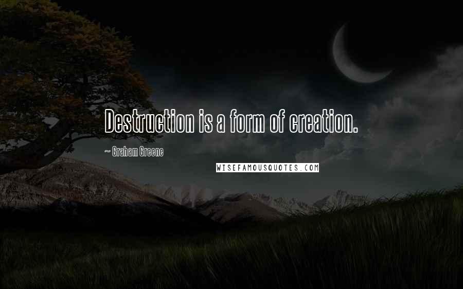 Graham Greene Quotes: Destruction is a form of creation.