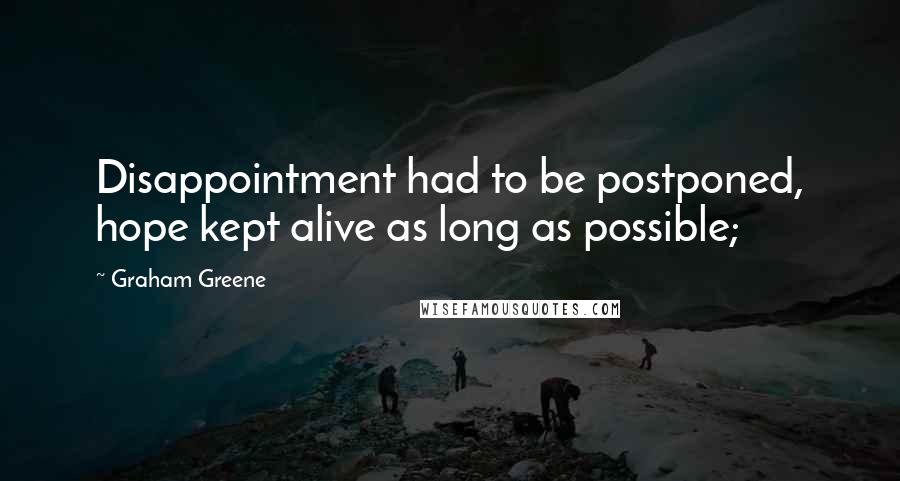 Graham Greene Quotes: Disappointment had to be postponed, hope kept alive as long as possible;