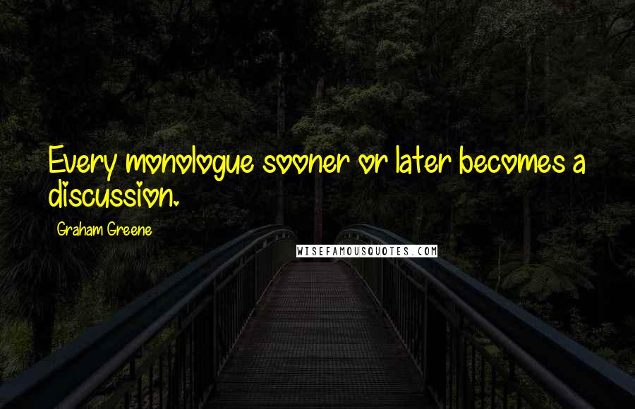 Graham Greene Quotes: Every monologue sooner or later becomes a discussion.