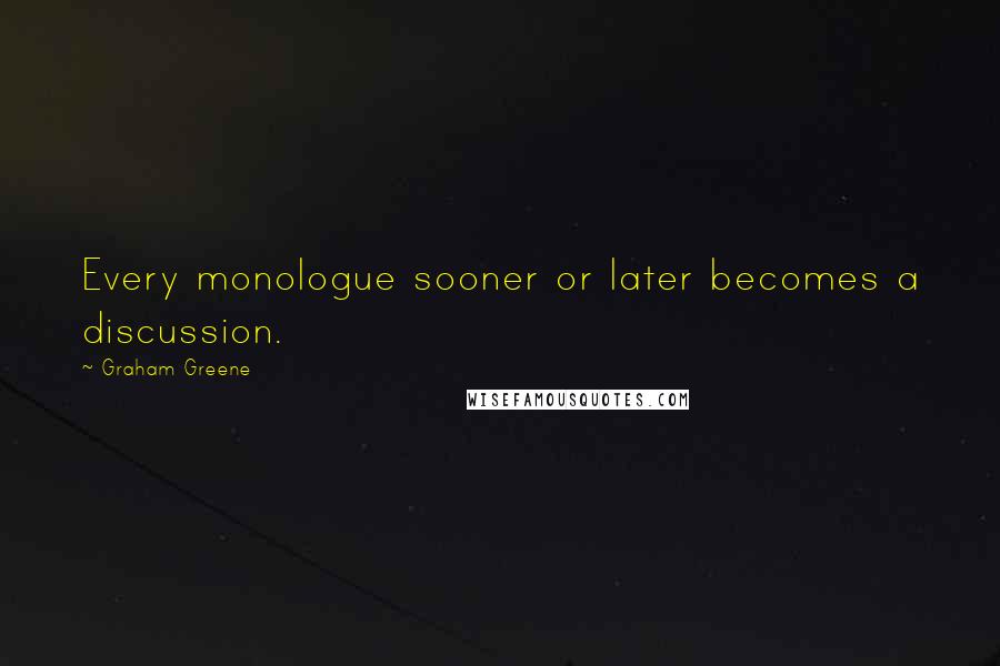 Graham Greene Quotes: Every monologue sooner or later becomes a discussion.