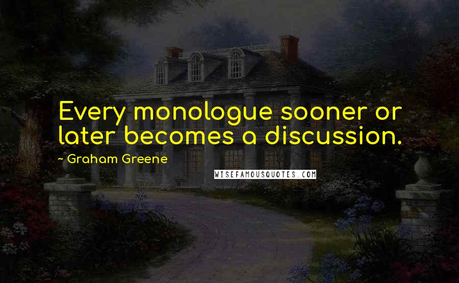 Graham Greene Quotes: Every monologue sooner or later becomes a discussion.