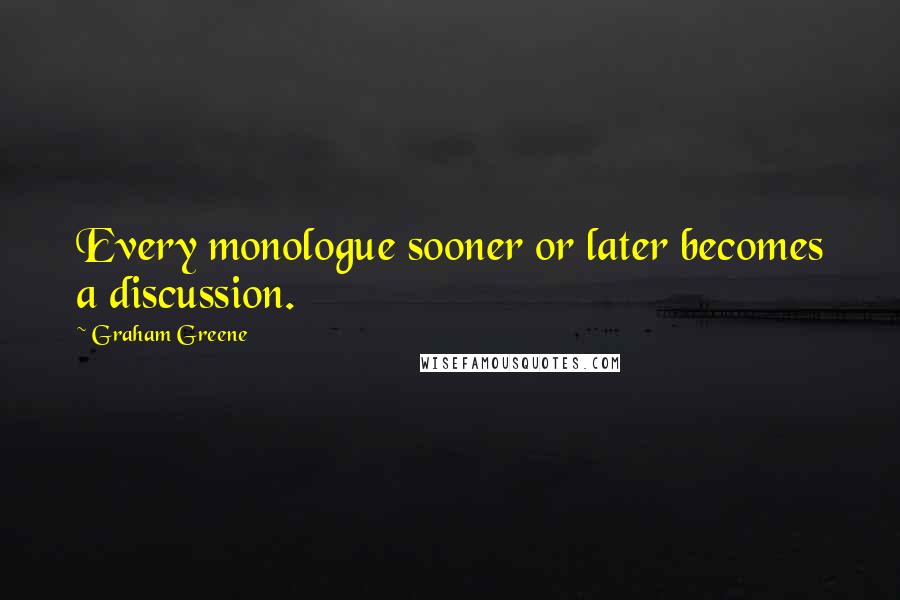 Graham Greene Quotes: Every monologue sooner or later becomes a discussion.