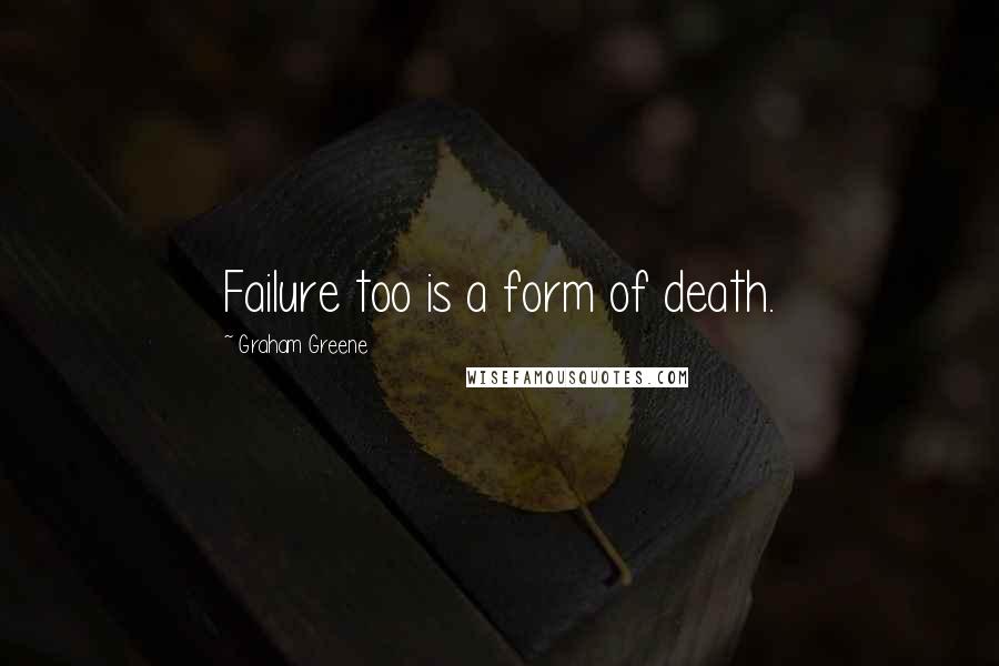 Graham Greene Quotes: Failure too is a form of death.