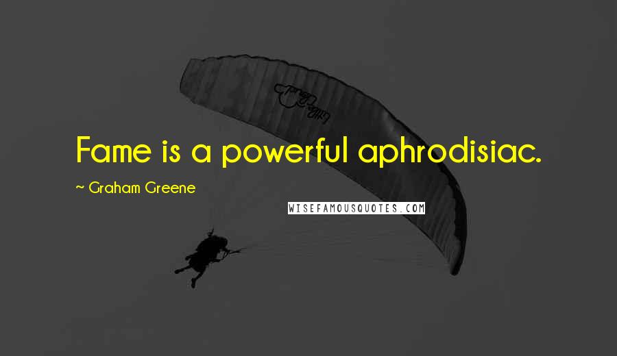 Graham Greene Quotes: Fame is a powerful aphrodisiac.