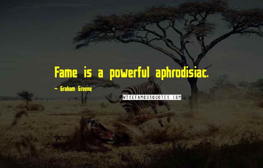 Graham Greene Quotes: Fame is a powerful aphrodisiac.