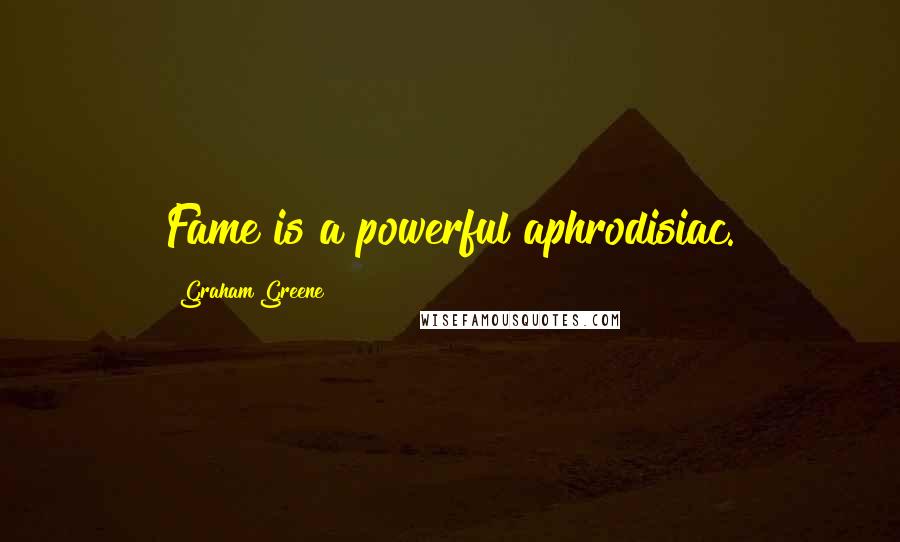 Graham Greene Quotes: Fame is a powerful aphrodisiac.