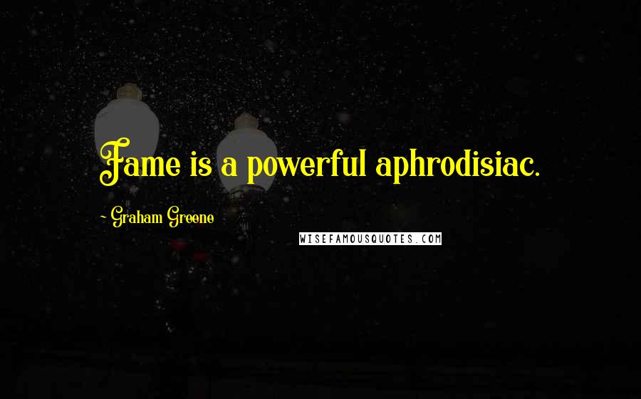 Graham Greene Quotes: Fame is a powerful aphrodisiac.