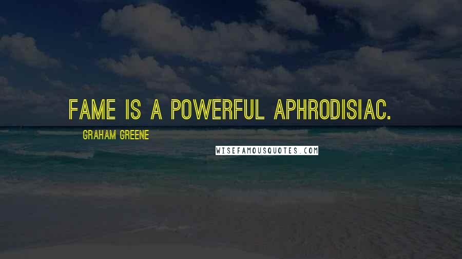 Graham Greene Quotes: Fame is a powerful aphrodisiac.