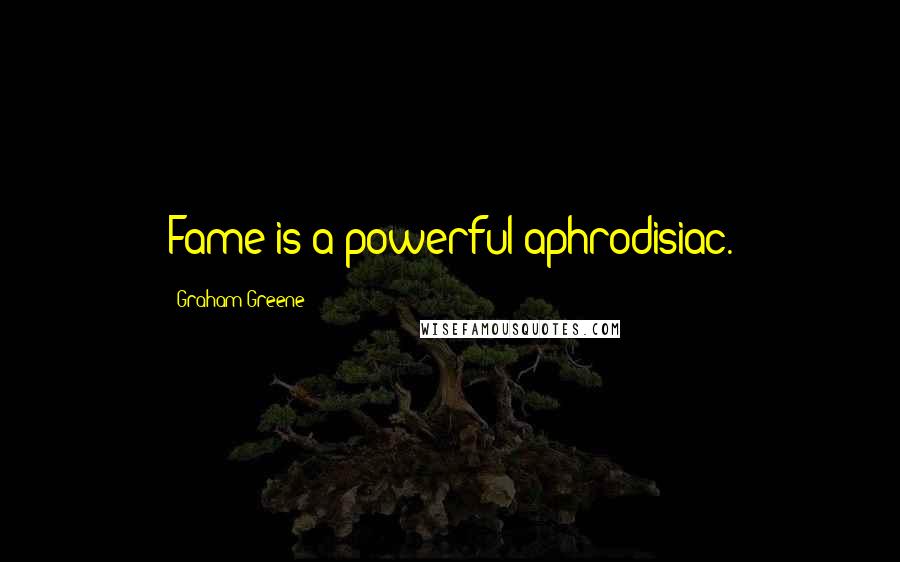 Graham Greene Quotes: Fame is a powerful aphrodisiac.