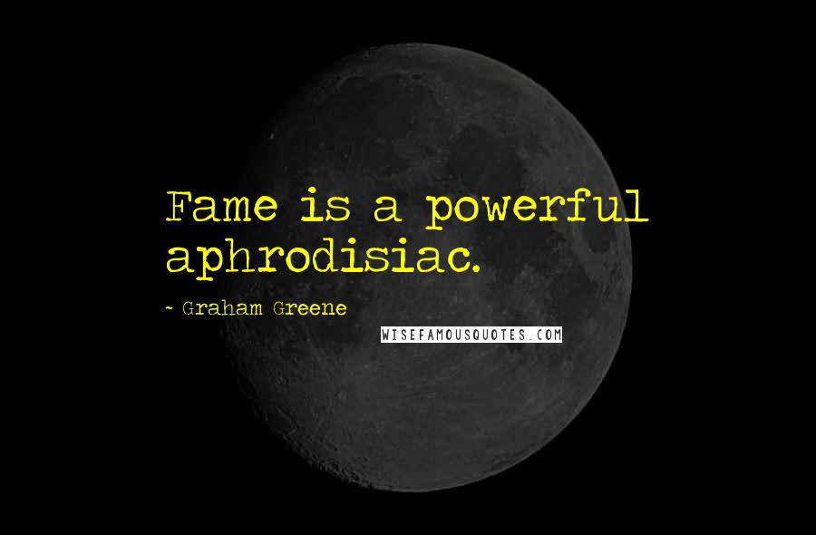 Graham Greene Quotes: Fame is a powerful aphrodisiac.