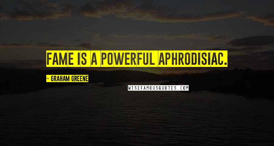 Graham Greene Quotes: Fame is a powerful aphrodisiac.