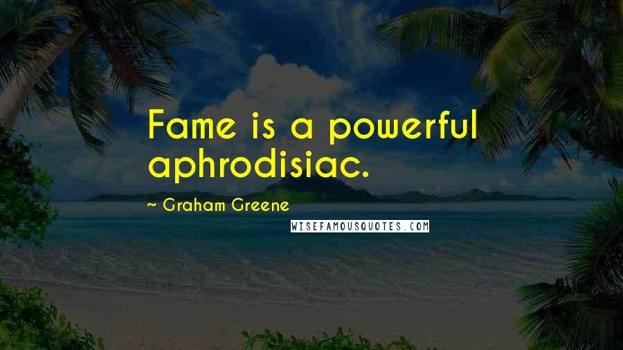Graham Greene Quotes: Fame is a powerful aphrodisiac.