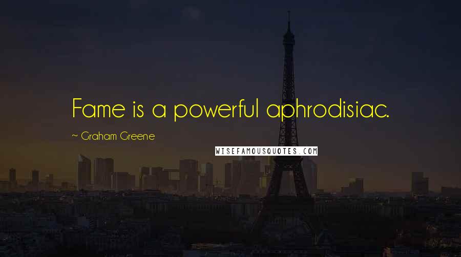 Graham Greene Quotes: Fame is a powerful aphrodisiac.