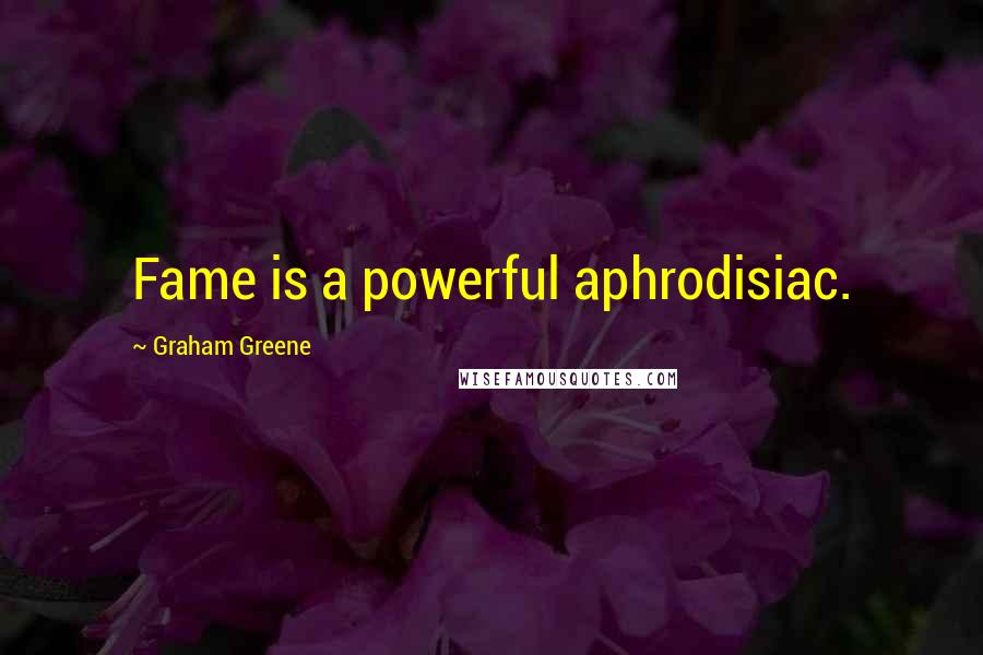 Graham Greene Quotes: Fame is a powerful aphrodisiac.