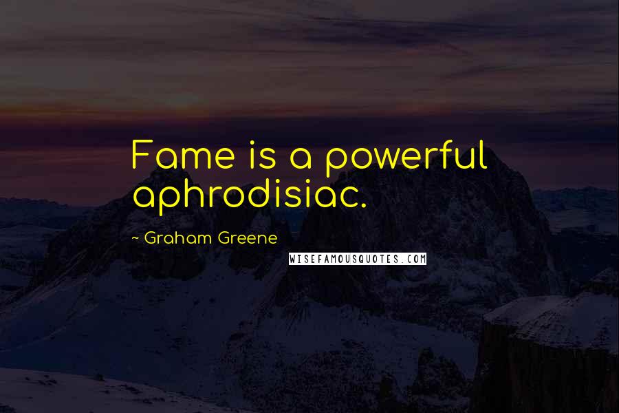 Graham Greene Quotes: Fame is a powerful aphrodisiac.