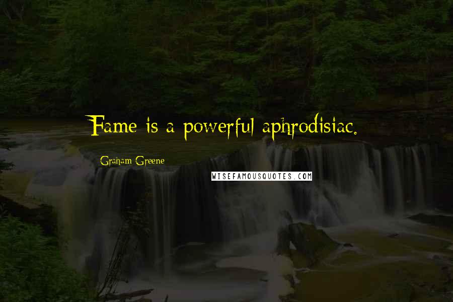 Graham Greene Quotes: Fame is a powerful aphrodisiac.