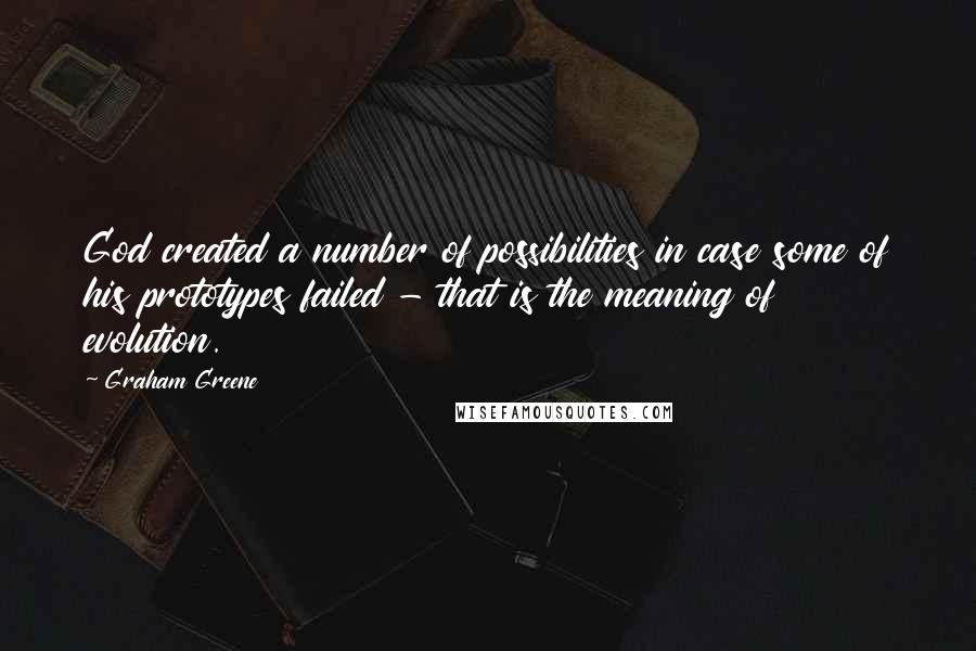 Graham Greene Quotes: God created a number of possibilities in case some of his prototypes failed - that is the meaning of evolution.