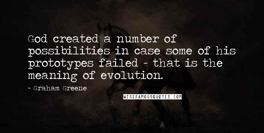 Graham Greene Quotes: God created a number of possibilities in case some of his prototypes failed - that is the meaning of evolution.