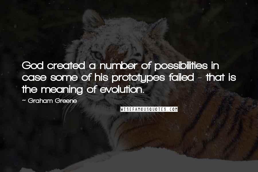 Graham Greene Quotes: God created a number of possibilities in case some of his prototypes failed - that is the meaning of evolution.