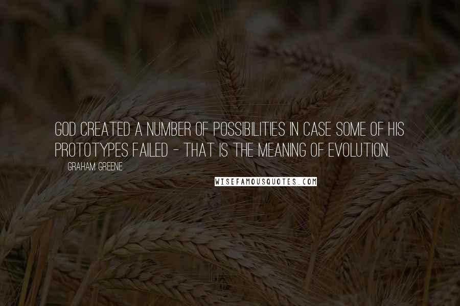 Graham Greene Quotes: God created a number of possibilities in case some of his prototypes failed - that is the meaning of evolution.