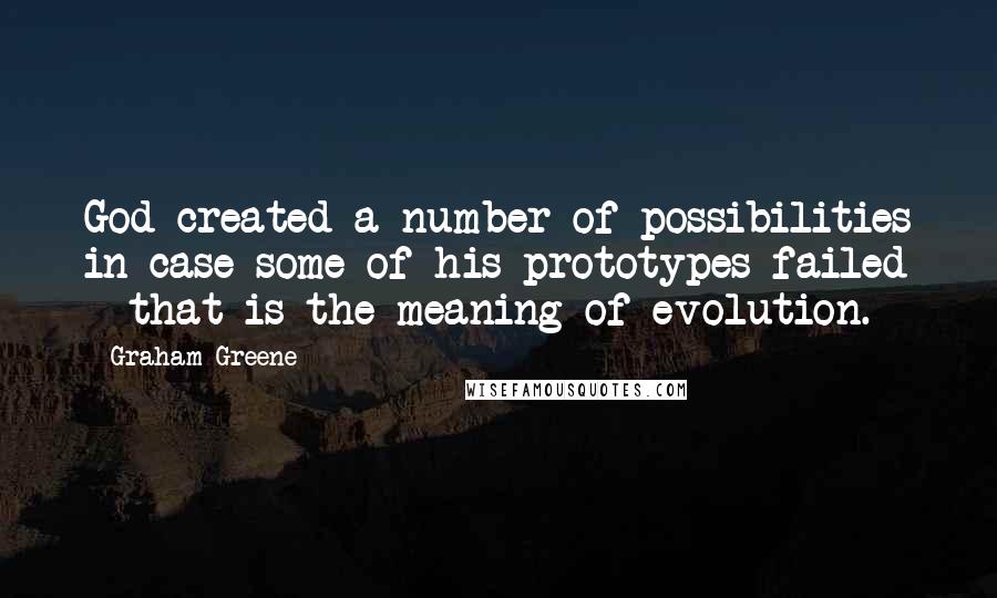 Graham Greene Quotes: God created a number of possibilities in case some of his prototypes failed - that is the meaning of evolution.