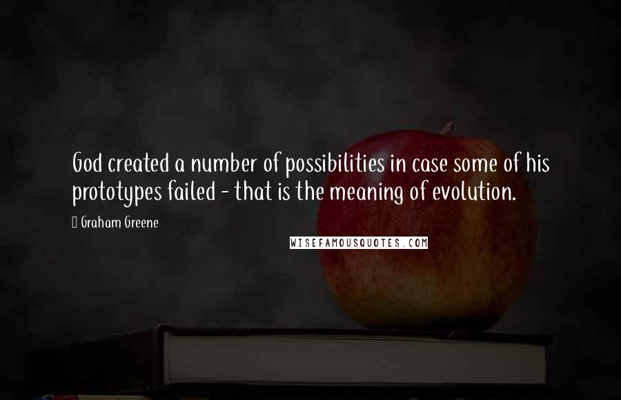 Graham Greene Quotes: God created a number of possibilities in case some of his prototypes failed - that is the meaning of evolution.