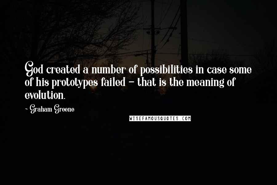 Graham Greene Quotes: God created a number of possibilities in case some of his prototypes failed - that is the meaning of evolution.