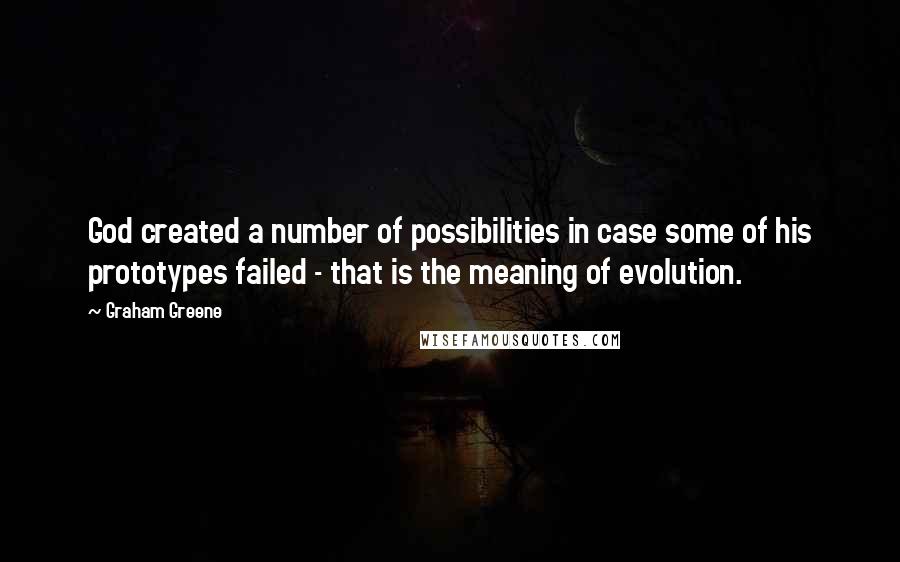 Graham Greene Quotes: God created a number of possibilities in case some of his prototypes failed - that is the meaning of evolution.